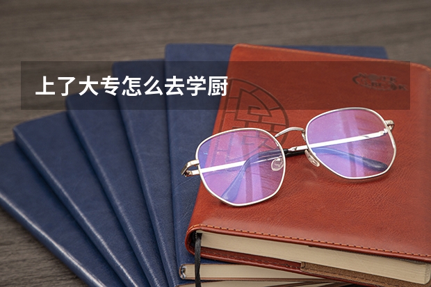 上了大专怎么去学厨