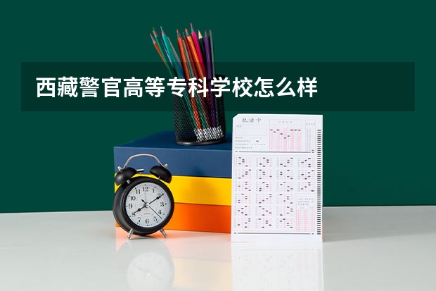 西藏警官高等专科学校怎么样