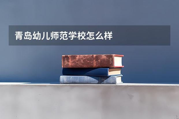 青岛幼儿师范学校怎么样