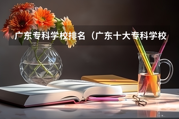 广东专科学校排名（广东十大专科学校排名）