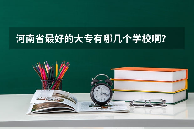 河南省最好的大专有哪几个学校啊? 河南省民办专科学校排名