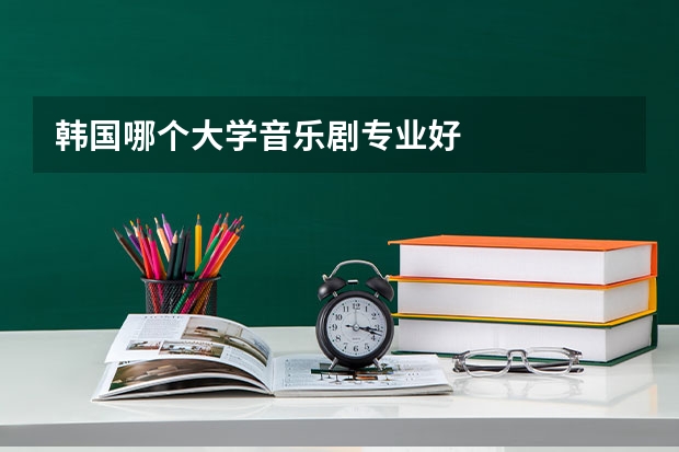 韩国哪个大学音乐剧专业好