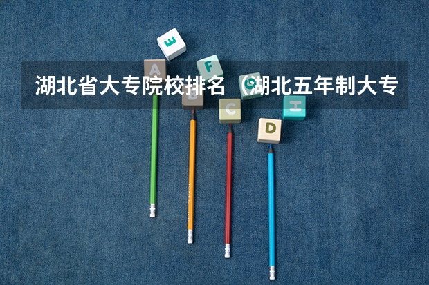 湖北省大专院校排名（湖北五年制大专学校排名）