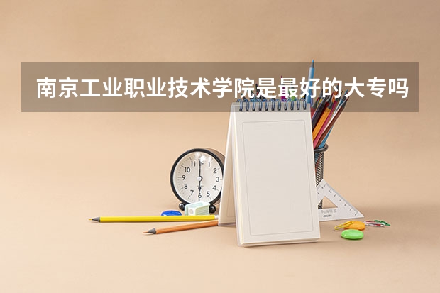 南京工业职业技术学院是最好的大专吗?