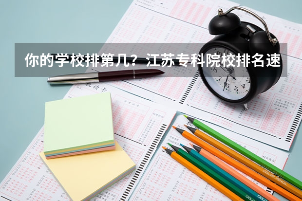 你的学校排第几？江苏专科院校排名速览！！！ 江苏省十大专科院校排名