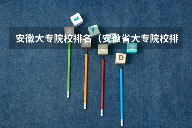 安徽大专院校排名（安徽省大专院校排行）