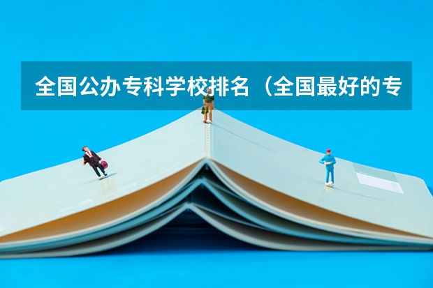 全国公办专科学校排名（全国最好的专科学校排名）