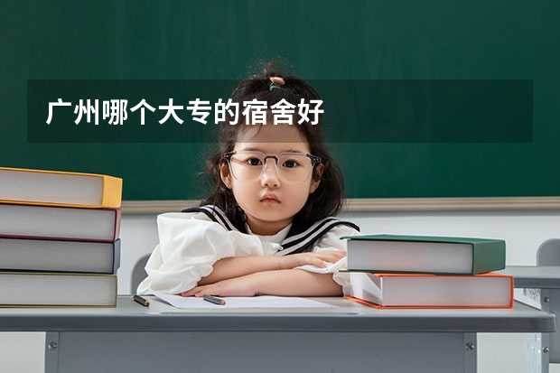 广州哪个大专的宿舍好