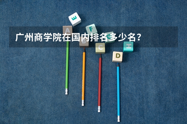 广州商学院在国内排名多少名？