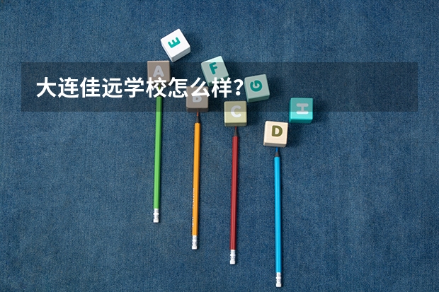 大连佳远学校怎么样？