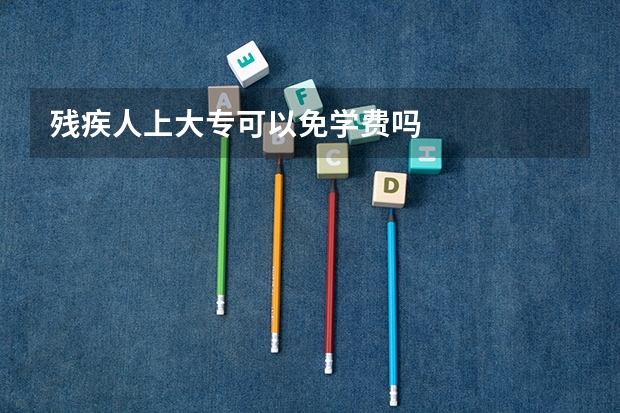 残疾人上大专可以免学费吗
