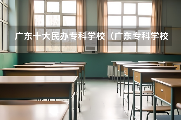 广东十大民办专科学校（广东专科学校排名）