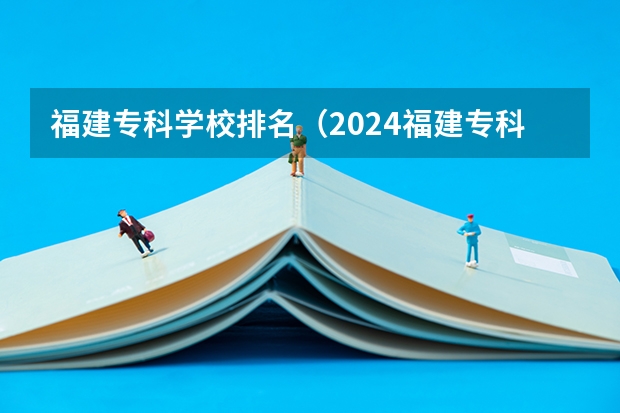 福建专科学校排名（2024福建专科学校最新排名）