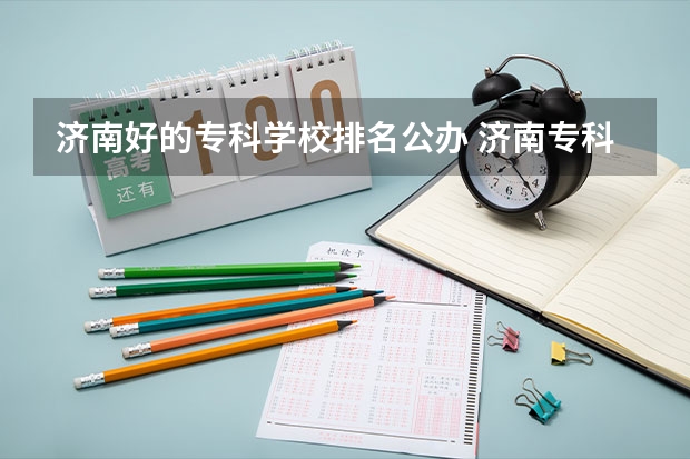 济南好的专科学校排名公办 济南专科学校公办排名