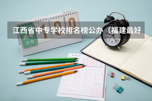 江西省中专学校排名榜公办（福建最好的大专学校排行榜：黎明职业大学上榜，第一历史悠久）