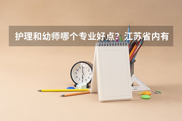 护理和幼师哪个专业好点？江苏省内有哪些比较好的有关护理的专科院校？有哪些比较好的幼师的专科院校？