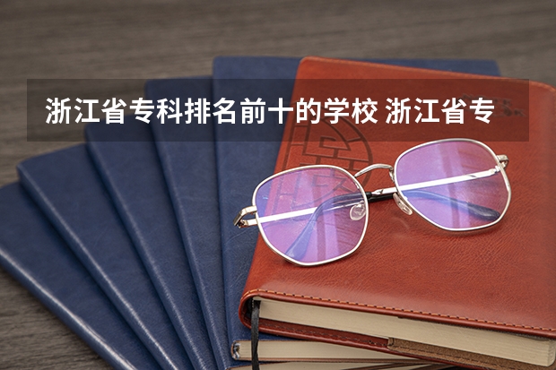 浙江省专科排名前十的学校 浙江省专科学校排名榜
