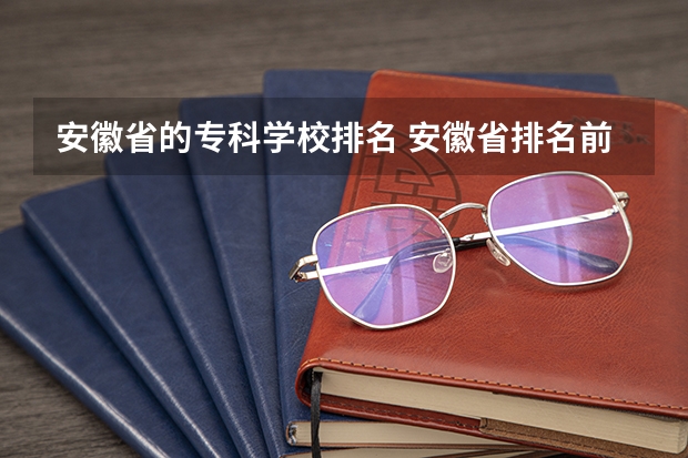 安徽省的专科学校排名 安徽省排名前十的专科学校