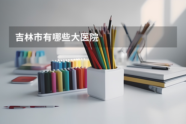 吉林市有哪些大医院