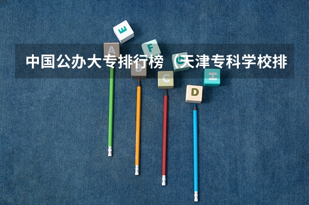 中国公办大专排行榜（天津专科学校排名公办）