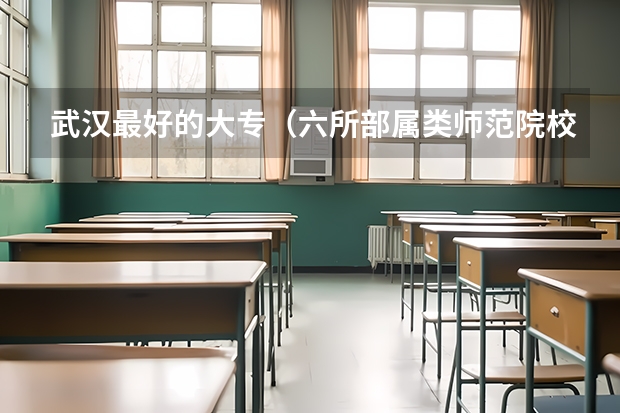 武汉最好的大专（六所部属类师范院校排名）