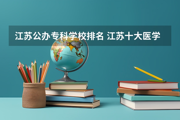 江苏公办专科学校排名 江苏十大医学专科学校排名