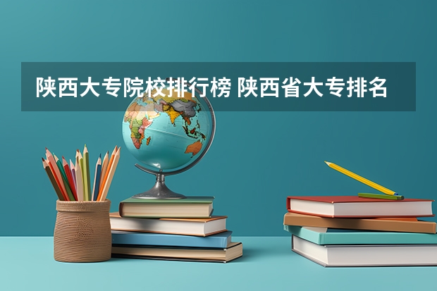 陕西大专院校排行榜 陕西省大专排名及王牌专业