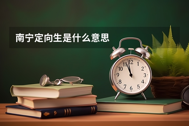 南宁定向生是什么意思
