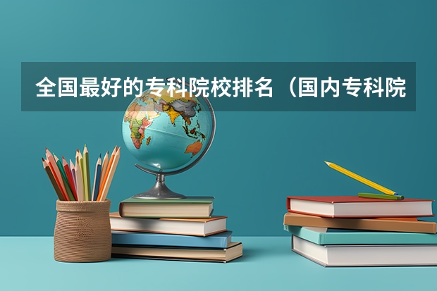 全国最好的专科院校排名（国内专科院校实力排行情况） 广东好的大专
