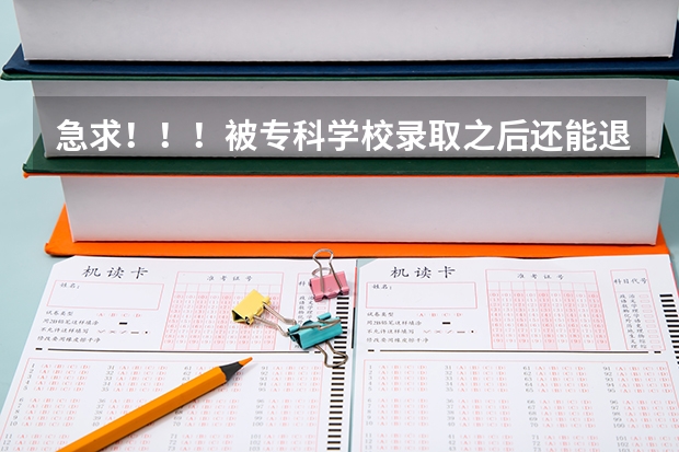 急求！！！被专科学校录取之后还能退档吗？