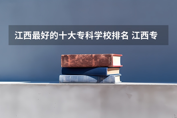 江西最好的十大专科学校排名 江西专科排名前十名的学校