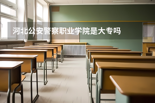 河北公安警察职业学院是大专吗