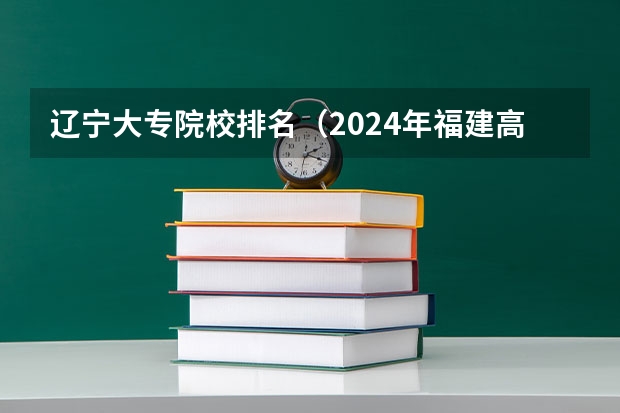辽宁大专院校排名（2024年福建高职专科学校排名）