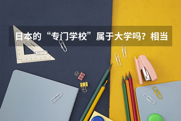 日本的“专门学校”属于大学吗？相当于国内的专科？