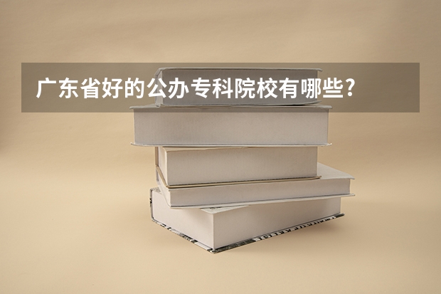 广东省好的公办专科院校有哪些?