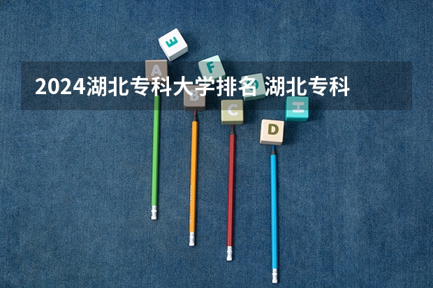 2024湖北专科大学排名 湖北专科学校排名榜