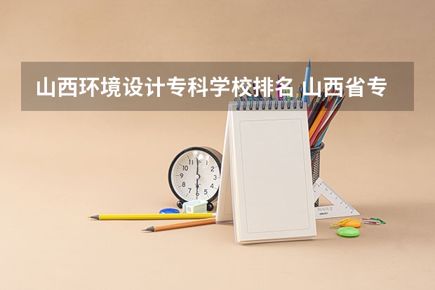 山西环境设计专科学校排名 山西省专科院校排名榜