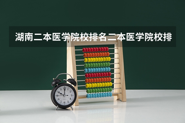 湖南二本医学院校排名二本医学院校排名（广西医学院排名）