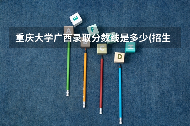重庆大学广西录取分数线是多少(招生人数)