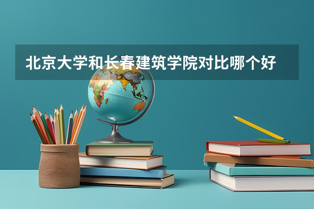 北京大学和长春建筑学院对比哪个好