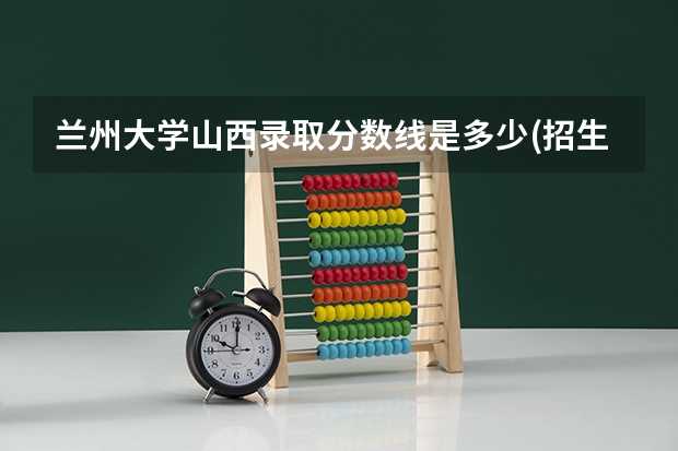 兰州大学山西录取分数线是多少(招生人数)