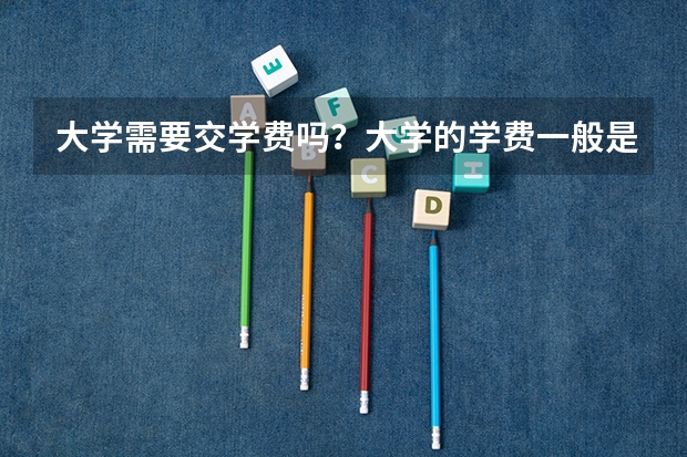 大学需要交学费吗？大学的学费一般是多少？
