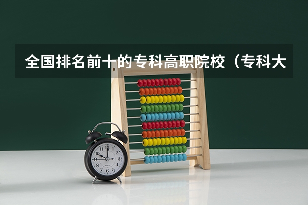 全国排名前十的专科高职院校（专科大学排名全国排名榜）