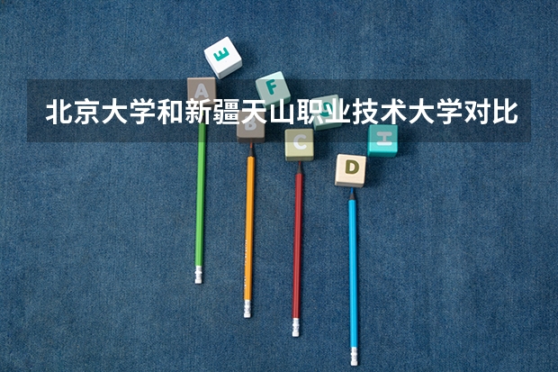 北京大学和新疆天山职业技术大学对比哪个好