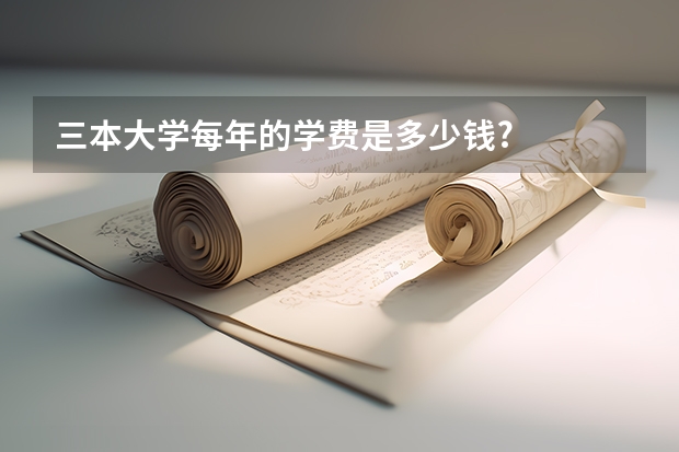 三本大学每年的学费是多少钱?
