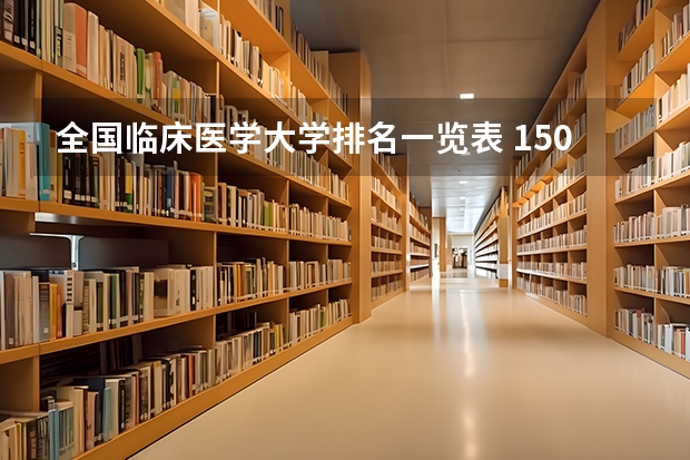 全国临床医学大学排名一览表 150所医科大学排名