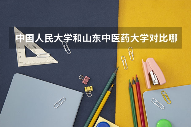 中国人民大学和山东中医药大学对比哪个好