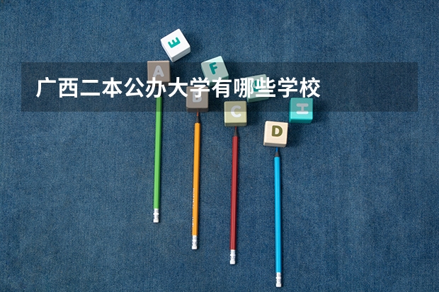 广西二本公办大学有哪些学校