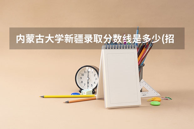 内蒙古大学新疆录取分数线是多少(招生人数)
