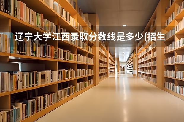 辽宁大学江西录取分数线是多少(招生人数)